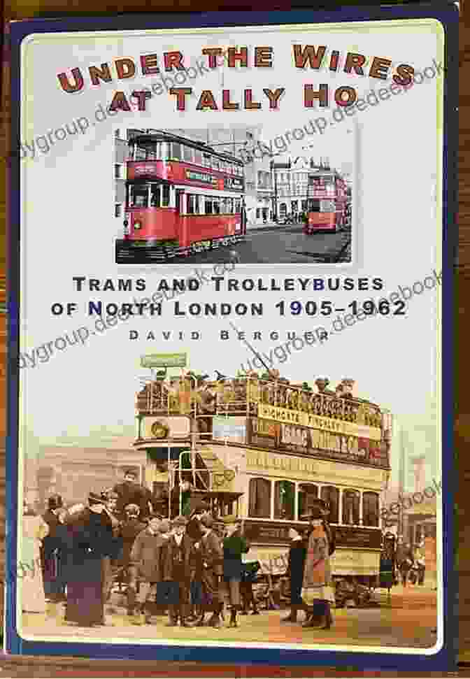 Trams And Trolleybuses Of North London 1905 1962 Under The Wires At Tally Ho: Trams And Trolleybuses Of North London 1905 1962