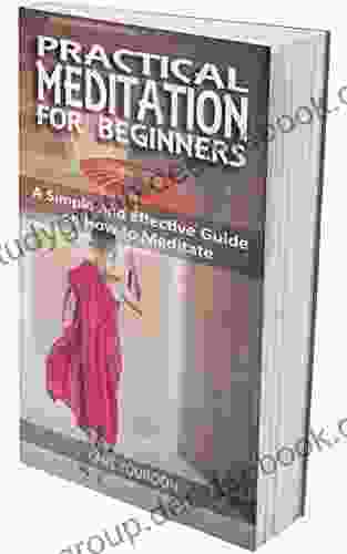 PRACTICAL MEDITATIONS FOR BEGINNERS: A Simple And Effective Guide On How To Meditate For Beginners