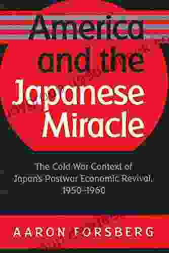 America And The Japanese Miracle: The Cold War Context Of Japan S Postwar Economic Revival 1950 1960 (The Luther H Hodges Jr And Luther H Hodges Sr Entrepreneurship And Public Policy)