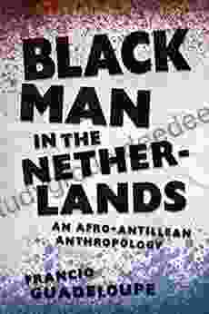 Black Man In The Netherlands: An Afro Antillean Anthropology