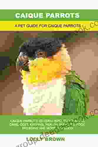 Caique Parrots: Caique Parrots General Info Purchasing Care Cost Keeping Health Supplies Food Breeding and More Included A Pet Guide for Caique Parrots