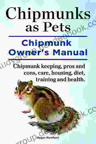 Chipmunks As Pets Chipmunk Owners Manual Chipmunk Keeping Pros And Cons Care Housing Diet Training And Health