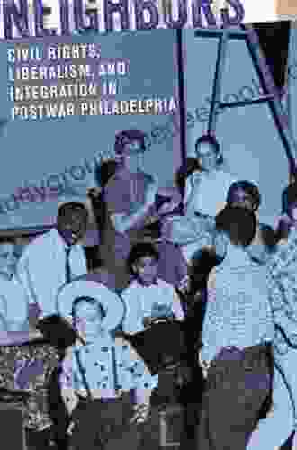 Making Good Neighbors: Civil Rights Liberalism and Integration in Postwar Philadelphia