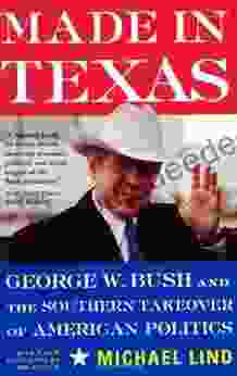 Made In Texas: George W Bush And The Southern Takeover Of American Politics