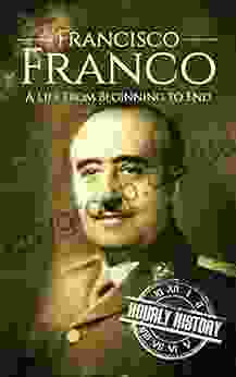 Francisco Franco: A Life From Beginning To End (World War 2 Biographies)