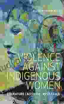 Violence Against Indigenous Women: Literature Activism Resistance (Indigenous Studies)