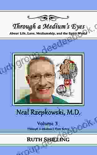 Neal Rzepkowski M D : About Life Love Mediumship And The Spirit World (Through A Medium S Eyes)