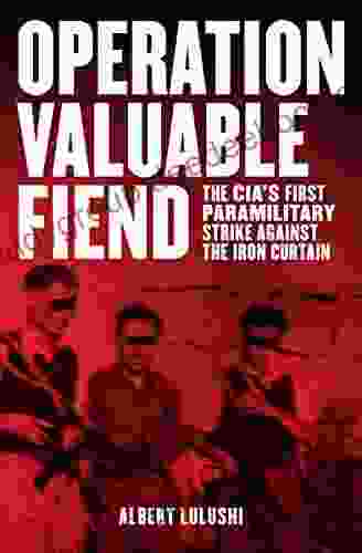 Operation Valuable Fiend: The CIA S First Paramilitary Strike Against The Iron Curtain