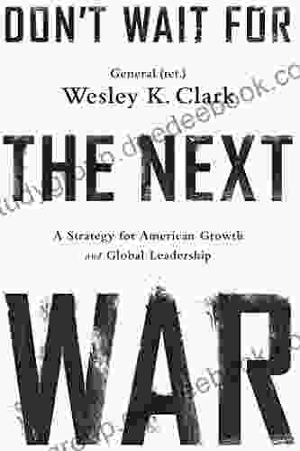 Don T Wait For The Next War: A Strategy For American Growth And Global Leadership