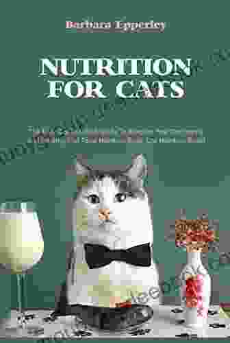 Nutrition For Cats: The Easy Cat Nutrition Guide To Keeping Your Cat Happy And Healthy (Cat Food Nutrition Cat Nutrition Book)