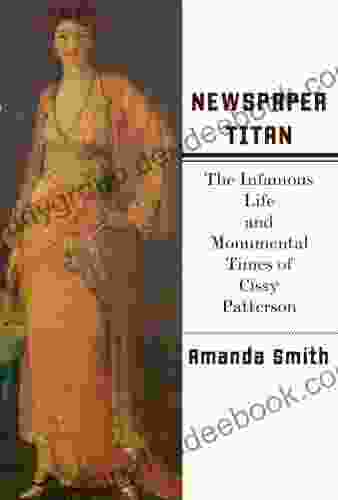 Newspaper Titan: The Infamous Life And Monumental Times Of Cissy Patterson