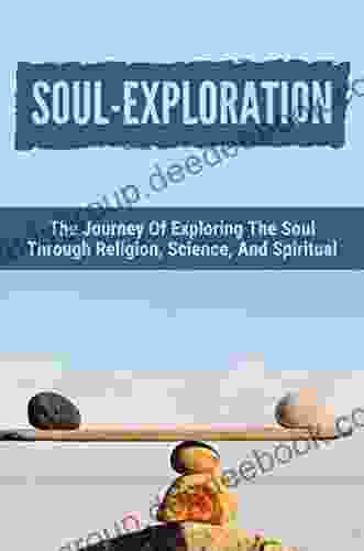 Soul Exploration: The Journey Of Exploring The Soul Through Religion Science And Spiritual