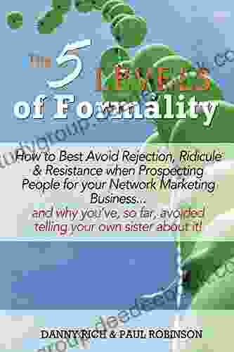 The 5 Levels Of Formality: How To Best Avoid Rejection Ridicule Resistance When Prospecting People For Your Network Marketing Business And Why You Ve So Far Avoided Telling Your Own Sister Abo