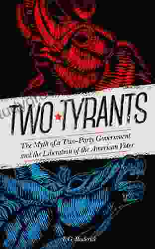 Two Tyrants: The Myth Of A Two Party Government And The Liberation Of The American Voter