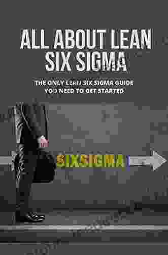 All About Lean Six Sigma: The Only Lean Six Sigma Guide You Need To Get Started: Lean Six Sigma Methodology