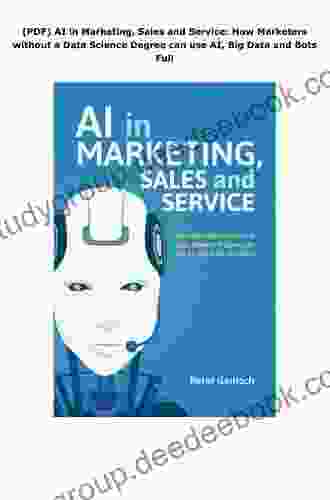 AI In Marketing Sales And Service: How Marketers Without A Data Science Degree Can Use AI Big Data And Bots