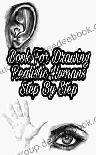 For Drawing Realistic Humans Step By Step: Draw Humans Realistic Hands Feet Eyes Mouths For Beginners