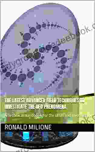 The Latest Advanced Field Techniques To Investigate The UFO Phenomena: A Technical Handbook For The UFO Field Investigator