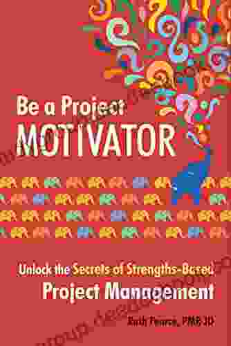 Be A Project Motivator: Unlock The Secrets Of Strengths Based Project Management