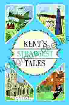 Kent S Strangest Tales: Extraordinary But True Stories From A Very Curious County